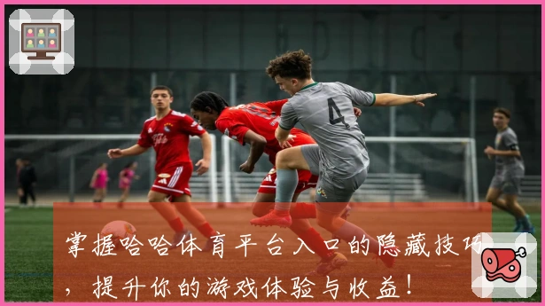 掌握哈哈体育平台入口的隐藏技巧，提升你的游戏体验与收益！