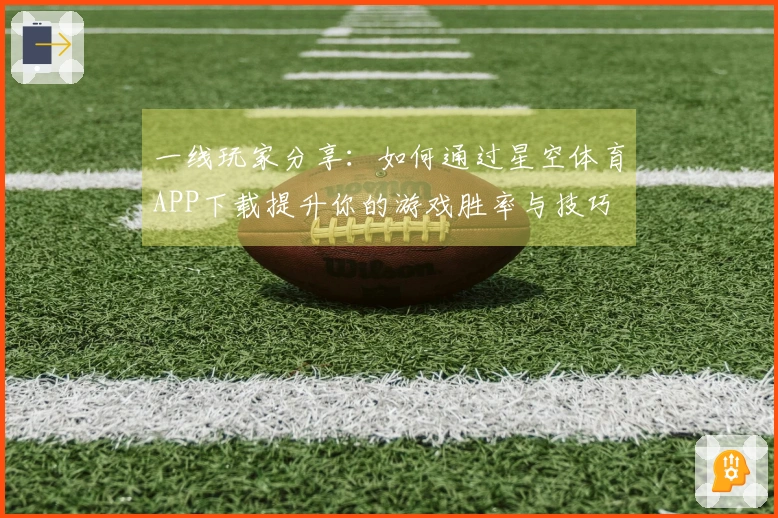一线玩家分享：如何通过星空体育APP下载提升你的游戏胜率与技巧