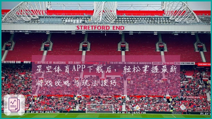 星空体育APP下载后，轻松掌握最新游戏攻略与玩法技巧