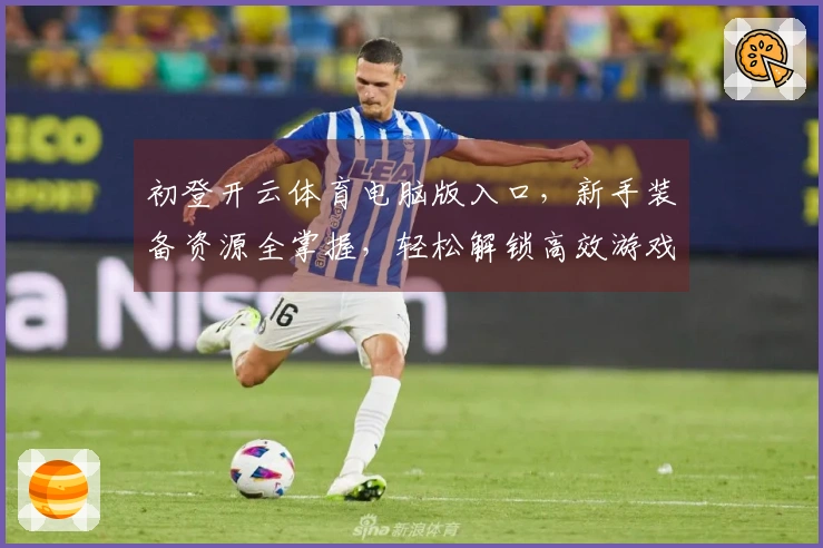 初登开云体育电脑版入口，新手装备资源全掌握，轻松解锁高效游戏秘籍