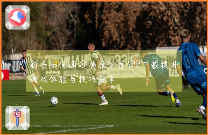 新手如何通过满冠体育APP下载提升游戏体验与技巧分享