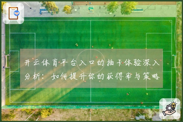 开云体育平台入口的抽卡体验深入分析：如何提升你的获得率与策略运用