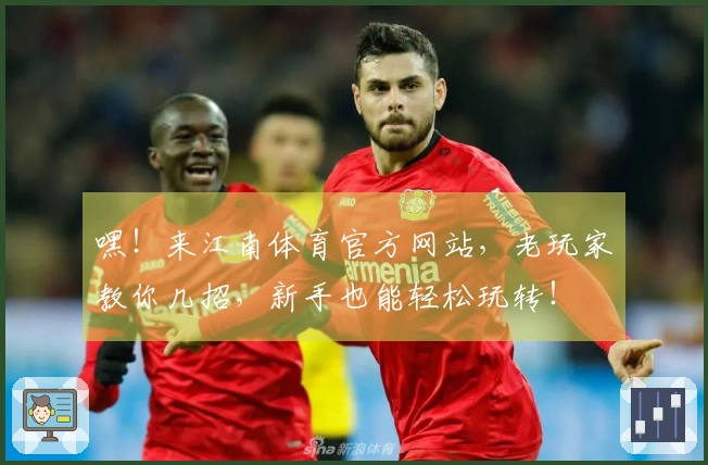 嘿！来江南体育官方网站，老玩家教你几招，新手也能轻松玩转！