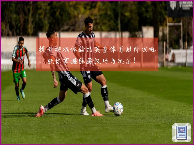 提升游戏体验的英皇体育进阶攻略，教你掌握隐藏技巧与玩法！
