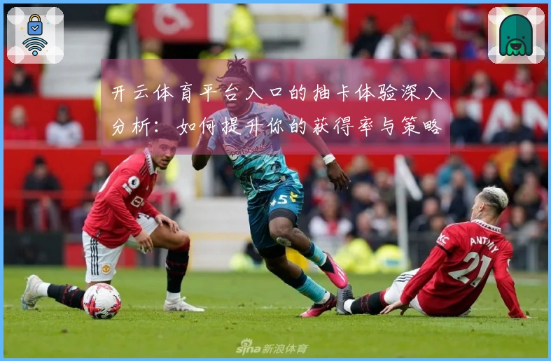 开云体育平台入口的抽卡体验深入分析：如何提升你的获得率与策略运用